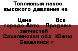 Топливный насос высокого давления на ssang yong rexton-2       № 6650700401 › Цена ­ 22 000 - Все города Авто » Продажа запчастей   . Сахалинская обл.,Южно-Сахалинск г.